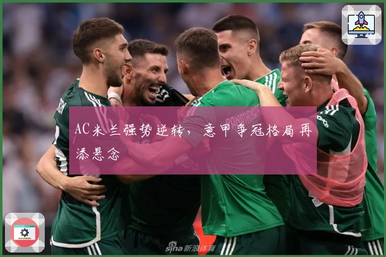 AC米兰强势逆转，意甲争冠格局再添悬念