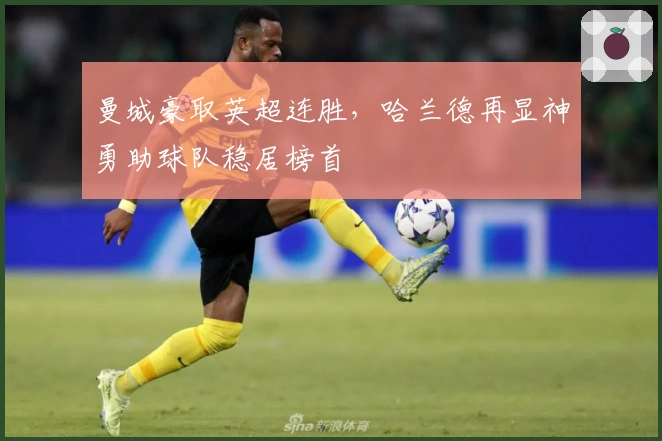 曼城豪取英超连胜，哈兰德再显神勇助球队稳居榜首