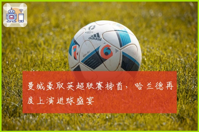曼城豪取英超联赛榜首，哈兰德再度上演进球盛宴