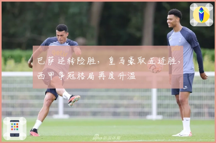 巴萨逆转险胜，皇马豪取五连胜，西甲争冠格局再度升温