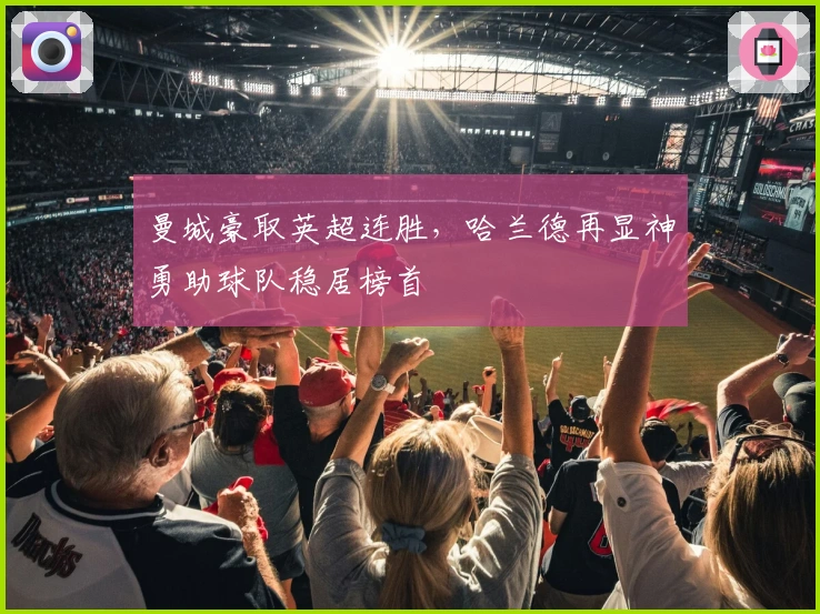 曼城豪取英超连胜，哈兰德再显神勇助球队稳居榜首