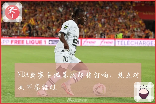 NBA新赛季揭幕战即将打响，焦点对决不容错过