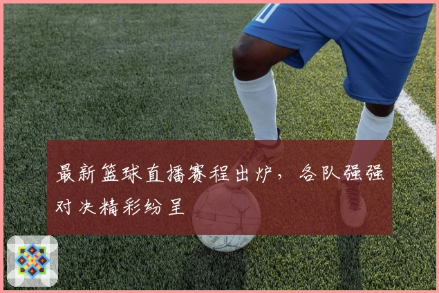 最新篮球直播赛程出炉，各队强强对决精彩纷呈