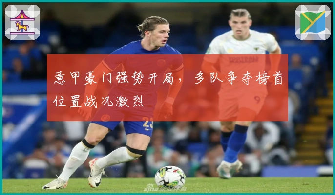 意甲豪门强势开局，多队争夺榜首位置战况激烈