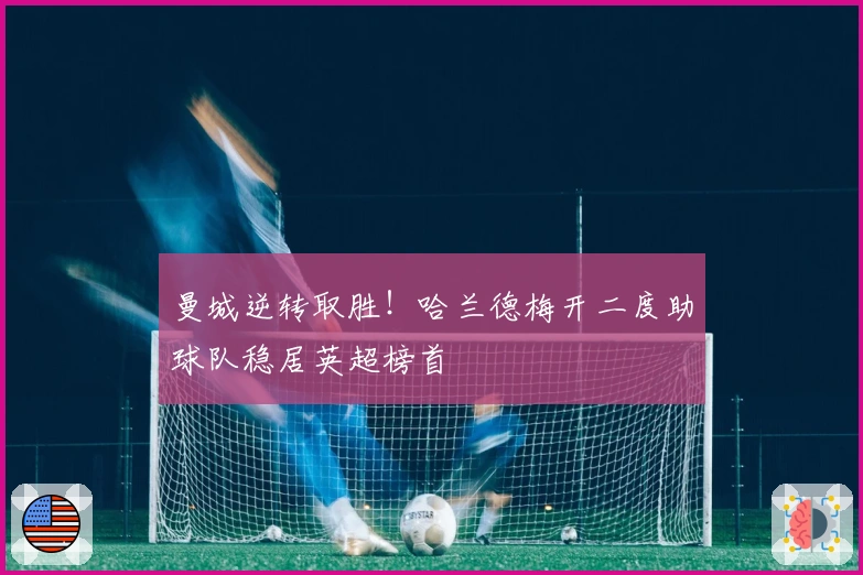 曼城逆转取胜！哈兰德梅开二度助球队稳居英超榜首