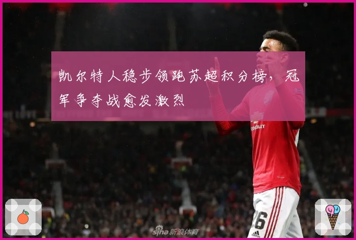 凯尔特人稳步领跑苏超积分榜，冠军争夺战愈发激烈