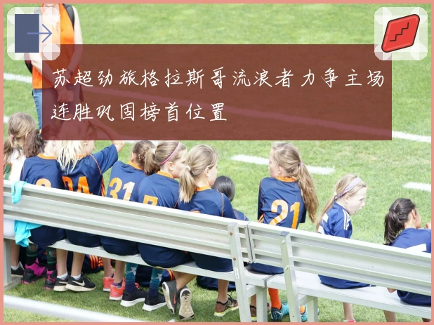 苏超劲旅格拉斯哥流浪者力争主场连胜巩固榜首位置